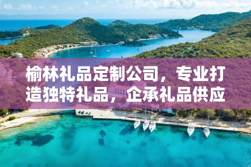 榆林礼品定制公司，专业打造独特礼品，企承礼品供应链引领行业新风尚