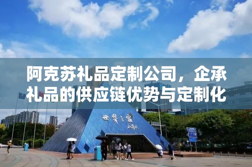 阿克苏礼品定制公司，企承礼品的供应链优势与定制化服务